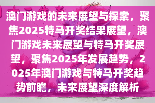 2025澳门正版今晚开特马,澳门今晚特马揭晓，探索正版数据与未来的趋势（2025展望）